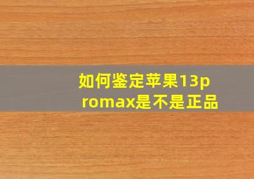 如何鉴定苹果13promax是不是正品