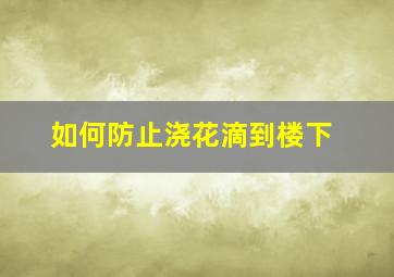 如何防止浇花滴到楼下