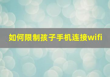 如何限制孩子手机连接wifi