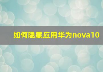 如何隐藏应用华为nova10