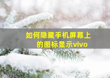 如何隐藏手机屏幕上的图标显示vivo