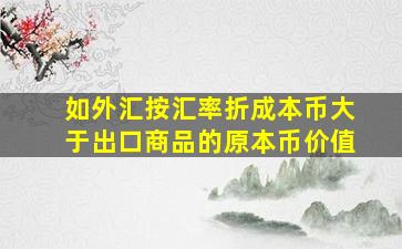 如外汇按汇率折成本币大于出口商品的原本币价值