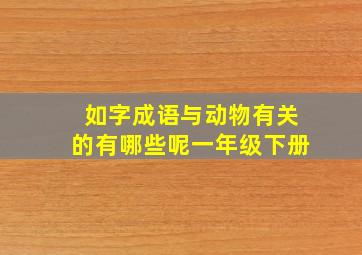 如字成语与动物有关的有哪些呢一年级下册