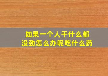 如果一个人干什么都没劲怎么办呢吃什么药