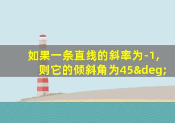 如果一条直线的斜率为-1,则它的倾斜角为45°