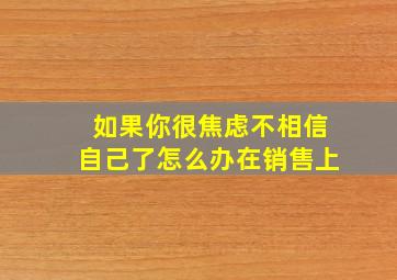 如果你很焦虑不相信自己了怎么办在销售上