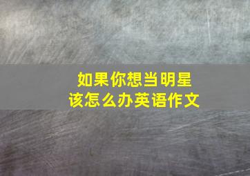 如果你想当明星该怎么办英语作文