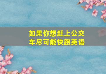 如果你想赶上公交车尽可能快跑英语