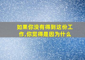 如果你没有得到这份工作,你觉得是因为什么