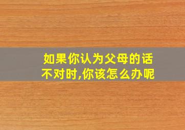 如果你认为父母的话不对时,你该怎么办呢