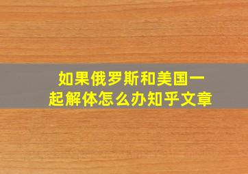 如果俄罗斯和美国一起解体怎么办知乎文章