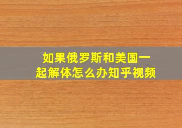 如果俄罗斯和美国一起解体怎么办知乎视频