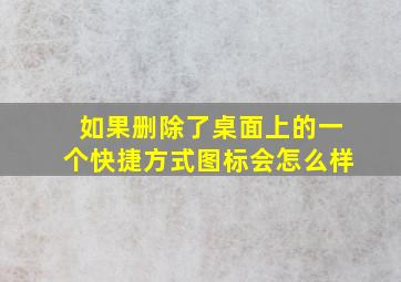 如果删除了桌面上的一个快捷方式图标会怎么样