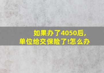 如果办了4050后,单位给交保险了!怎么办