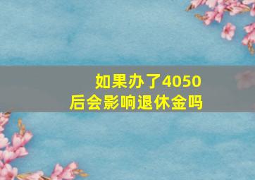 如果办了4050后会影响退休金吗