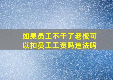 如果员工不干了老板可以扣员工工资吗违法吗