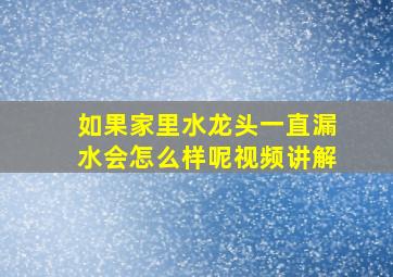 如果家里水龙头一直漏水会怎么样呢视频讲解