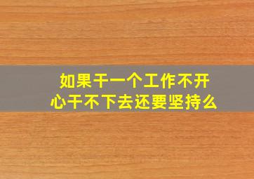 如果干一个工作不开心干不下去还要坚持么