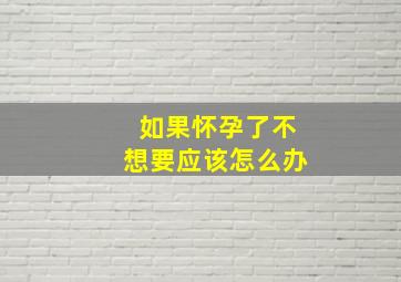 如果怀孕了不想要应该怎么办