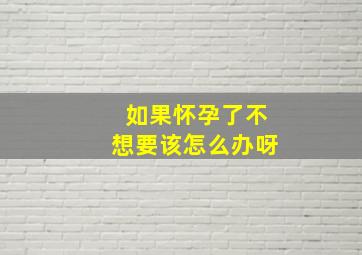 如果怀孕了不想要该怎么办呀