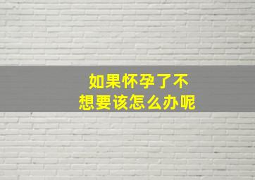 如果怀孕了不想要该怎么办呢