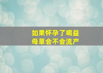 如果怀孕了喝益母草会不会流产