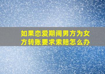 如果恋爱期间男方为女方转账要求索赔怎么办