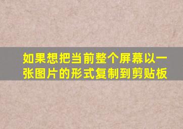 如果想把当前整个屏幕以一张图片的形式复制到剪贴板