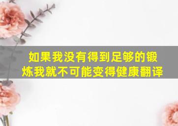 如果我没有得到足够的锻炼我就不可能变得健康翻译