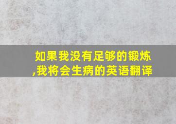 如果我没有足够的锻炼,我将会生病的英语翻译