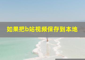 如果把b站视频保存到本地