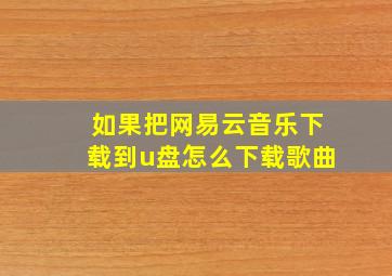 如果把网易云音乐下载到u盘怎么下载歌曲