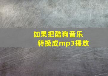 如果把酷狗音乐转换成mp3播放