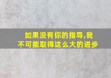 如果没有你的指导,我不可能取得这么大的进步