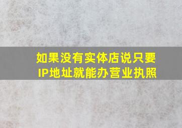 如果没有实体店说只要IP地址就能办营业执照