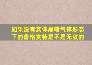 如果没有实体黑暗气体形态下的鲁格赛特是不是无敌的