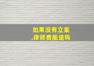 如果没有立案,律师费能退吗