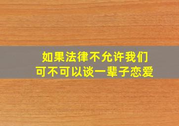 如果法律不允许我们可不可以谈一辈子恋爱