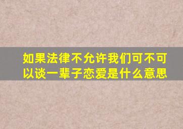 如果法律不允许我们可不可以谈一辈子恋爱是什么意思