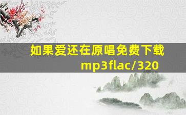 如果爱还在原唱免费下载mp3flac/320