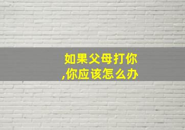 如果父母打你,你应该怎么办