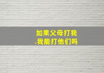 如果父母打我.我能打他们吗