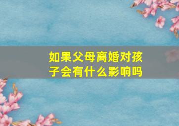 如果父母离婚对孩子会有什么影响吗