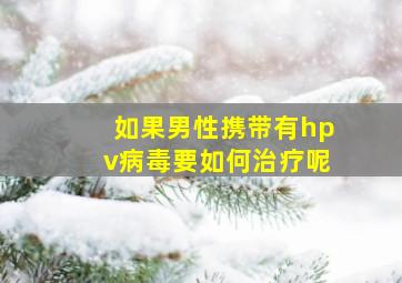 如果男性携带有hpv病毒要如何治疗呢