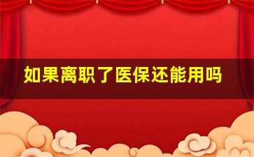 如果离职了医保还能用吗