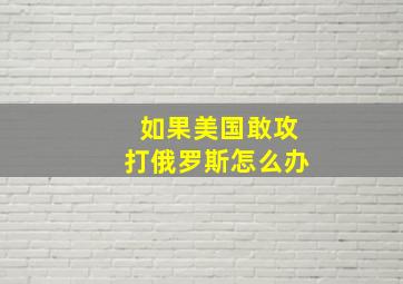 如果美国敢攻打俄罗斯怎么办