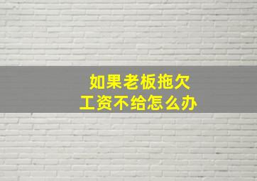 如果老板拖欠工资不给怎么办