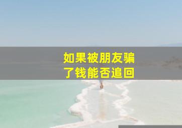 如果被朋友骗了钱能否追回