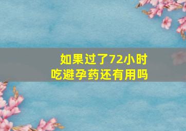 如果过了72小时吃避孕药还有用吗