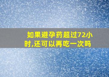 如果避孕药超过72小时,还可以再吃一次吗